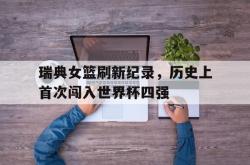 百家乐多台下注-瑞典女篮刷新纪录，历史上首次闯入世界杯四强