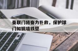 乐鱼百家乐-曼联门将奋力扑救，保护球门如铜墙铁壁