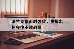 乐鱼百家乐-法兰克福面对强敌，发挥出色守住不败战绩