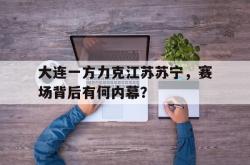 百家乐多台下注-大连一方力克江苏苏宁，赛场背后有何内幕？