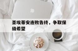 乐鱼体育-圣埃蒂安连败告终，争取保级希望