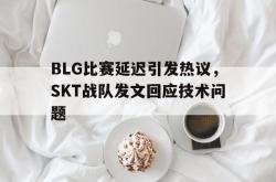乐鱼官网-BLG比赛延迟引发热议，SKT战队发文回应技术问题