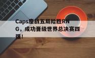 乐鱼百家乐-Caps鏖战五局险胜RNG，成功晋级世界总决赛四强！