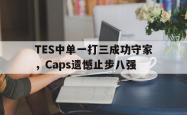 乐鱼体育-TES中单一打三成功守家，Caps遗憾止步八强