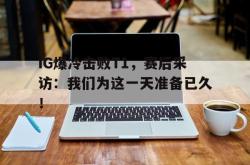 百家乐多台下注-IG爆冷击败T1，赛后采访：我们为这一天准备已久！