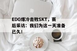 乐鱼百家乐-EDG爆冷击败SKT，赛后采访：我们为这一天准备已久！