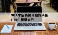 百家乐多台下注-NBA季后赛黑马崭露头角！公牛乐得大胜