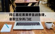 乐鱼真人-拜仁慕尼黑赛季首战告捷，豪取三分开门红