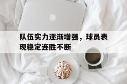 乐鱼百家乐-队伍实力逐渐增强，球员表现稳定连胜不断