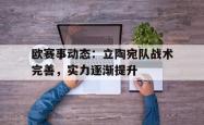 乐鱼百家乐-欧赛事动态：立陶宛队战术完善，实力逐渐提升