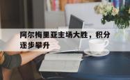 乐鱼百家乐-阿尔梅里亚主场大胜，积分逐步攀升