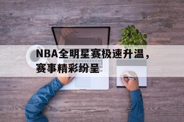 NBA全明星赛极速升温，赛事精彩纷呈