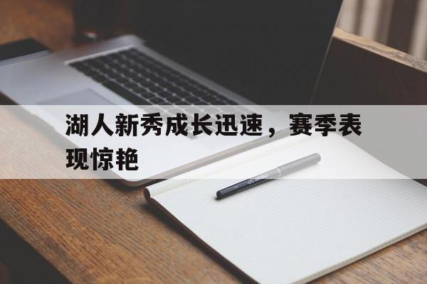 湖人新秀成长迅速，赛季表现惊艳