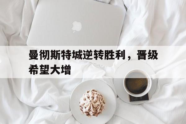 曼彻斯特城逆转胜利，晋级希望大增