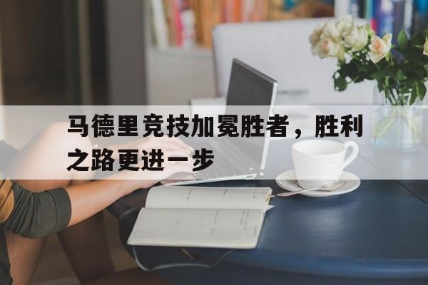 马德里竞技加冕胜者，胜利之路更进一步