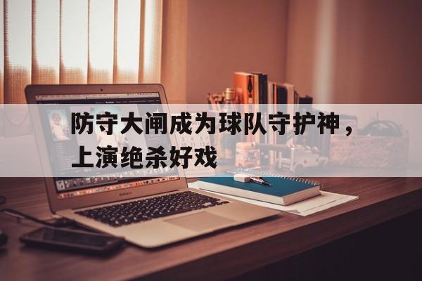 防守大闸成为球队守护神，上演绝杀好戏