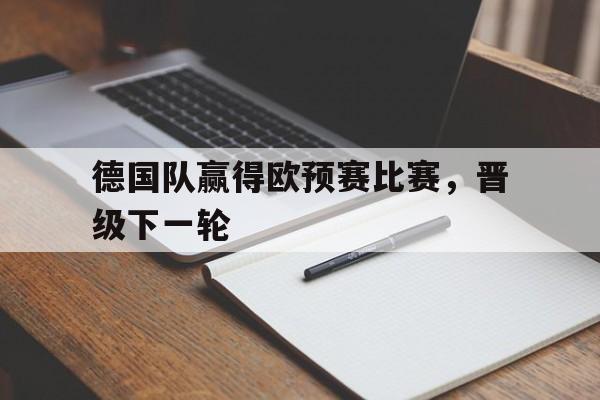 德国队赢得欧预赛比赛，晋级下一轮