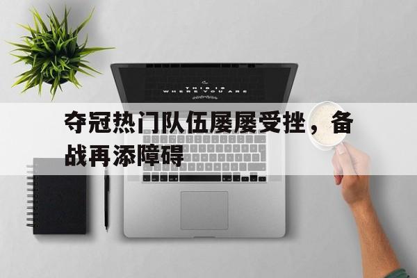 夺冠热门队伍屡屡受挫，备战再添障碍