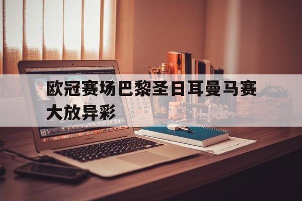 欧冠赛场巴黎圣日耳曼马赛大放异彩