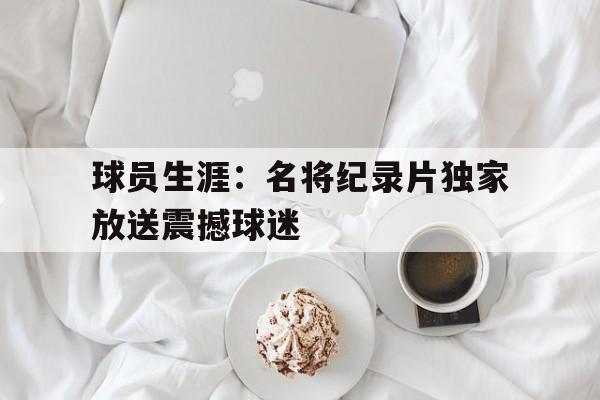 球员生涯：名将纪录片独家放送震撼球迷
