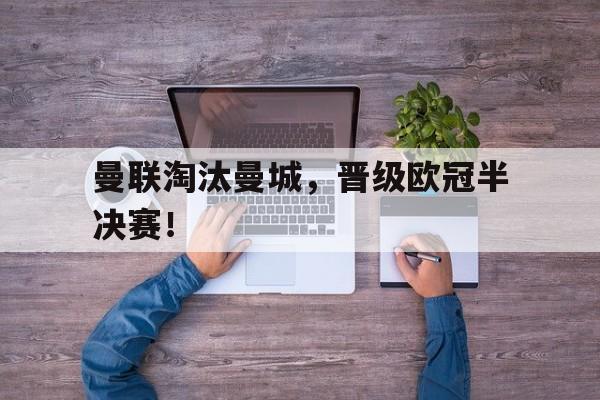 曼联淘汰曼城，晋级欧冠半决赛！