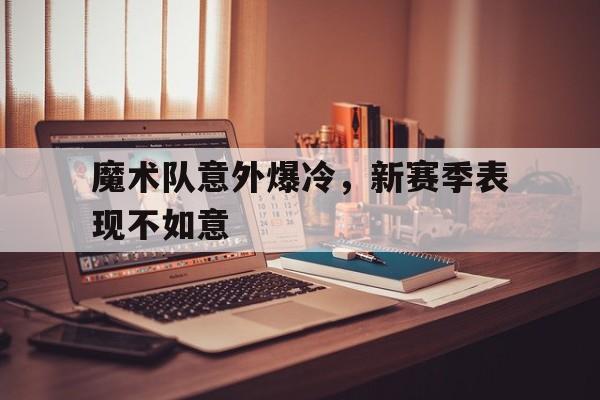 魔术队意外爆冷，新赛季表现不如意