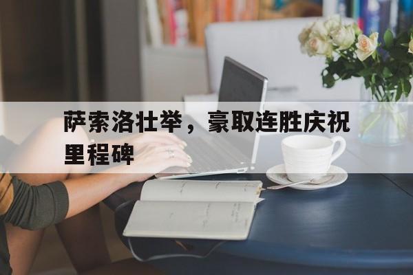 萨索洛壮举，豪取连胜庆祝里程碑