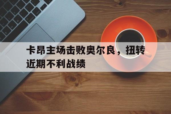 卡昂主场击败奥尔良，扭转近期不利战绩