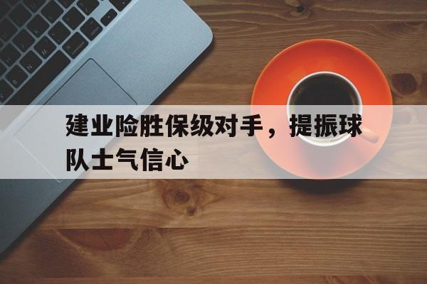 建业险胜保级对手，提振球队士气信心