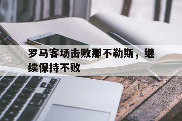 罗马客场击败那不勒斯，继续保持不败