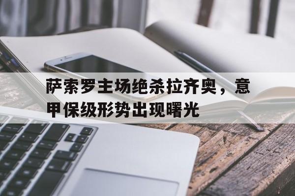 萨索罗主场绝杀拉齐奥，意甲保级形势出现曙光
