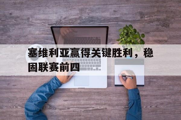 塞维利亚赢得关键胜利，稳固联赛前四