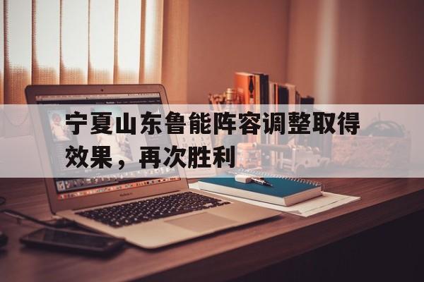 宁夏山东鲁能阵容调整取得效果，再次胜利