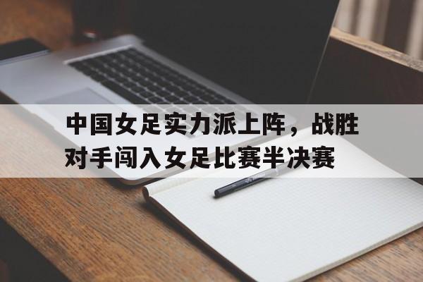 中国女足实力派上阵，战胜对手闯入女足比赛半决赛