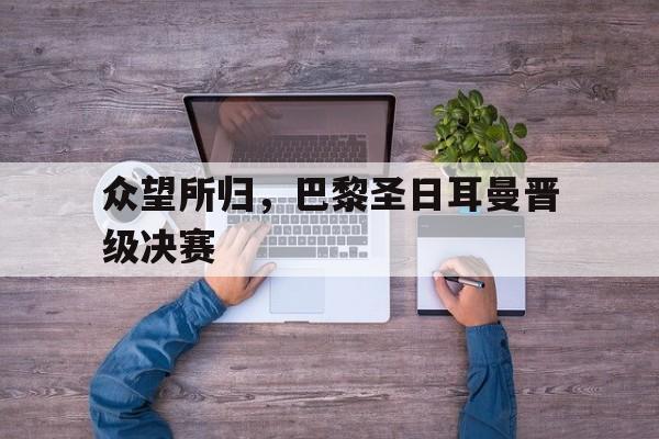 众望所归，巴黎圣日耳曼晋级决赛