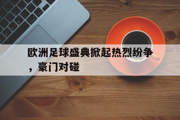 欧洲足球盛典掀起热烈纷争，豪门对碰