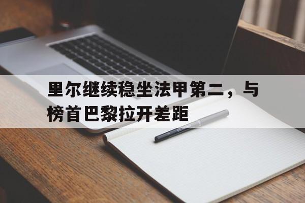里尔继续稳坐法甲第二，与榜首巴黎拉开差距