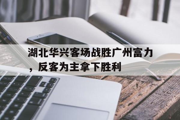 湖北华兴客场战胜广州富力，反客为主拿下胜利