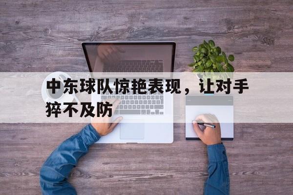 中东球队惊艳表现，让对手猝不及防