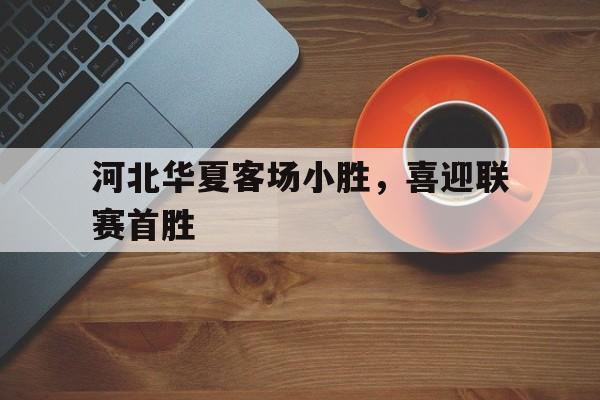 河北华夏客场小胜，喜迎联赛首胜