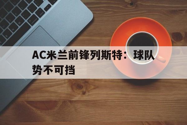 AC米兰前锋列斯特：球队势不可挡