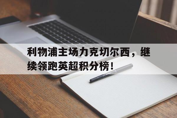 利物浦主场力克切尔西，继续领跑英超积分榜！