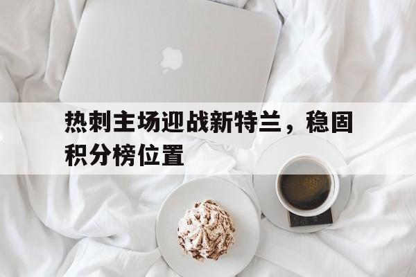 热刺主场迎战新特兰，稳固积分榜位置