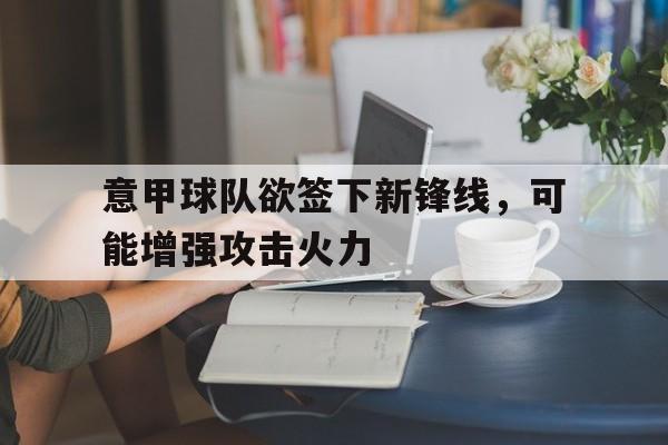 意甲球队欲签下新锋线，可能增强攻击火力