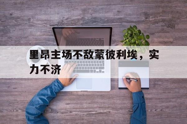 里昂主场不敌蒙彼利埃，实力不济