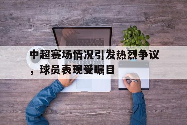 中超赛场情况引发热烈争议，球员表现受瞩目