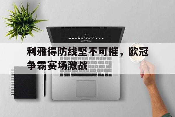 利雅得防线坚不可摧，欧冠争霸赛场激战